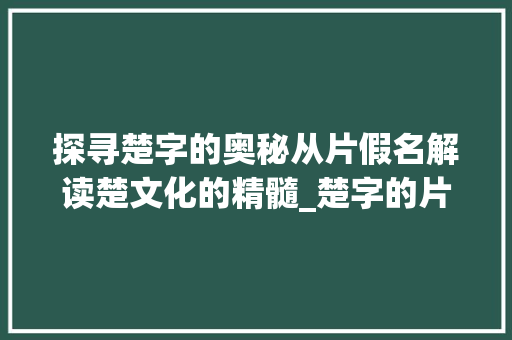 探寻楚字的奥秘从片假名解读楚文化的精髓_楚字的片假名是什么意思