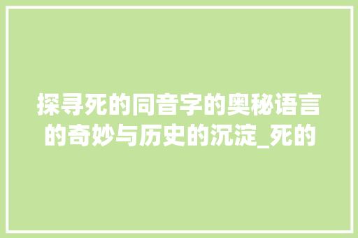 探寻死的同音字的奥秘语言的奇妙与历史的沉淀_死的同音字是啥意思呀