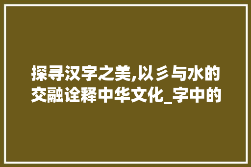 探寻汉字之美,以彡与水的交融诠释中华文化_字中的彡撇是水的意思吗  第1张
