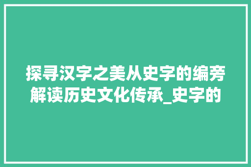 探寻汉字之美从史字的编旁解读历史文化传承_史字的编旁是什么意思  第1张