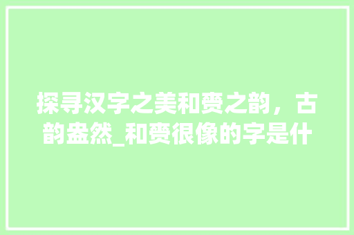 探寻汉字之美和赍之韵，古韵盎然_和赍很像的字是什么意思  第1张