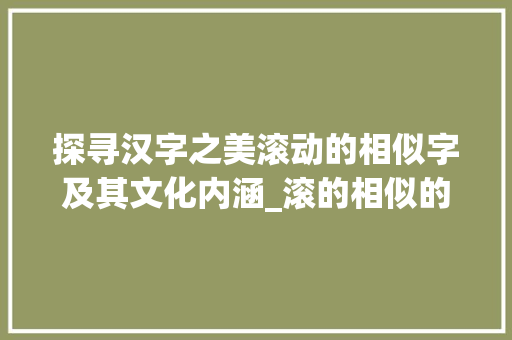 探寻汉字之美滚动的相似字及其文化内涵_滚的相似的字是什么意思