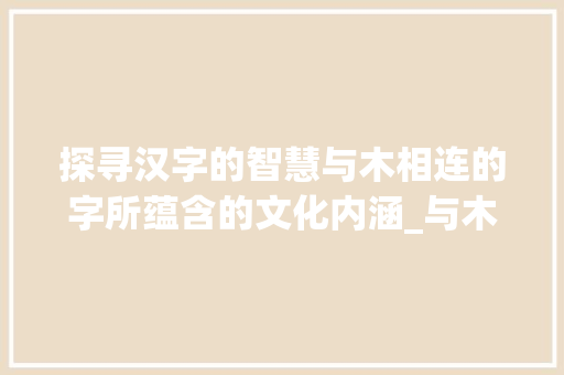 探寻汉字的智慧与木相连的字所蕴含的文化内涵_与木相连的字是什么意思