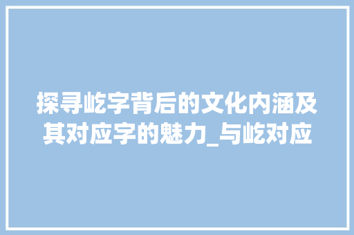 探寻屹字背后的文化内涵及其对应字的魅力_与屹对应的字是什么意思