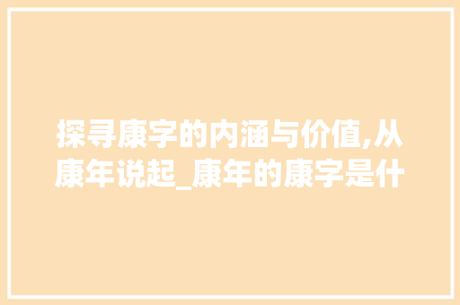 探寻康字的内涵与价值,从康年说起_康年的康字是什么意思  第1张