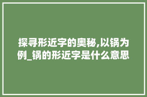 探寻形近字的奥秘,以锅为例_锅的形近字是什么意思