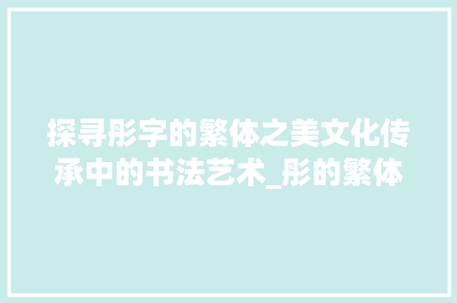 探寻彤字的繁体之美文化传承中的书法艺术_彤的繁体字是什么意思  第1张