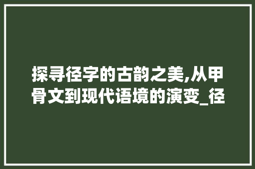 探寻径字的古韵之美,从甲骨文到现代语境的演变_径字的甲古文及本来意思 第1张 探寻径字的古韵之美,从甲骨文到现代语境的演变_径字的甲古文及本来意思 第1张