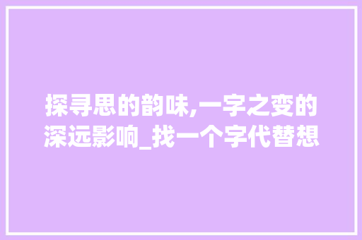 探寻思的韵味,一字之变的深远影响_找一个字代替想字的意思