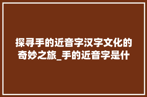 探寻手的近音字汉字文化的奇妙之旅_手的近音字是什么意思
