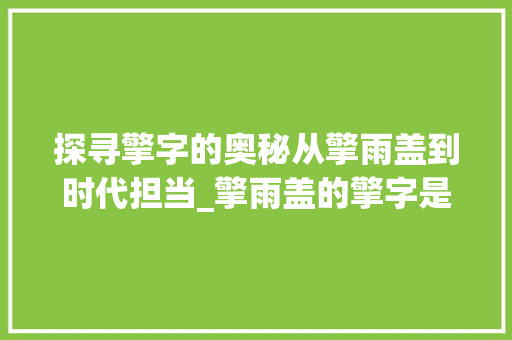 探寻擎字的奥秘从擎雨盖到时代担当_擎雨盖的擎字是啥意思