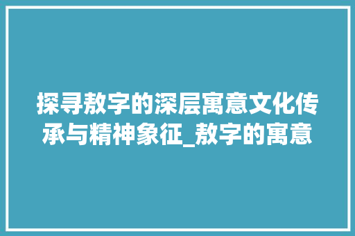 探寻敖字的深层寓意文化传承与精神象征_敖字的寓意是什么意思啊