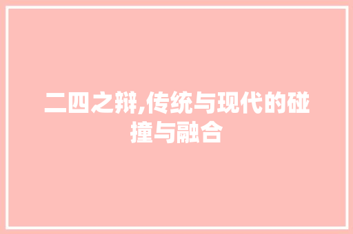 二四之辩,传统与现代的碰撞与融合