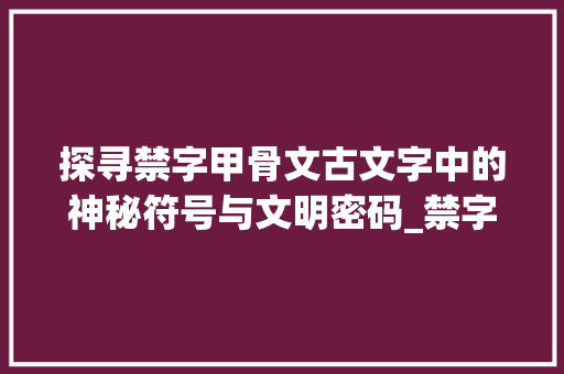 探寻禁字甲骨文古文字中的神秘符号与文明密码_禁字甲骨文的解释意思是  第1张