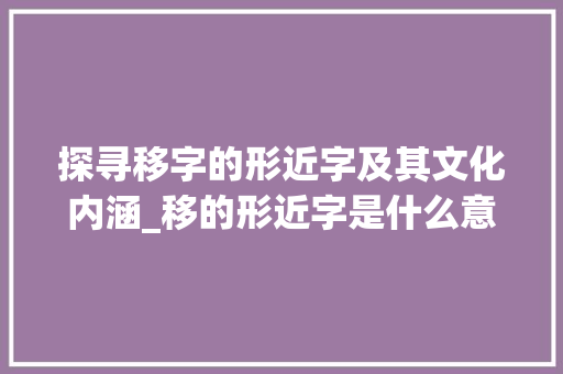 探寻移字的形近字及其文化内涵_移的形近字是什么意思