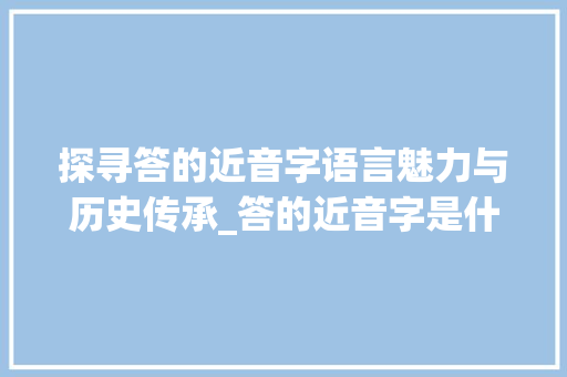 探寻答的近音字语言魅力与历史传承_答的近音字是什么意思