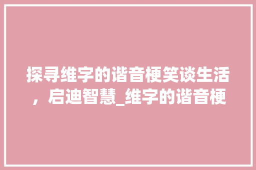 探寻维字的谐音梗笑谈生活，启迪智慧_维字的谐音梗是什么意思  第1张