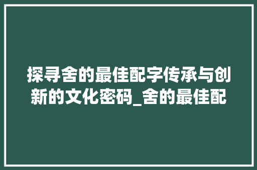 探寻舍的最佳配字传承与创新的文化密码_舍的最佳配字是什么意思