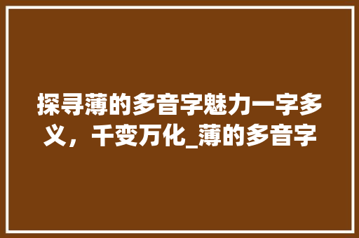 探寻薄的多音字魅力一字多义，千变万化_薄的多音字是什么意思