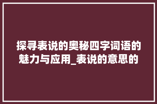 探寻表说的奥秘四字词语的魅力与应用_表说的意思的4字词语有