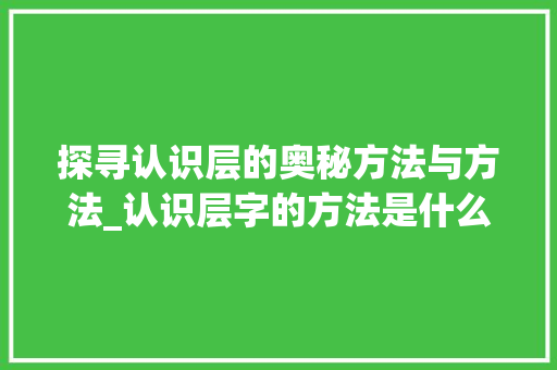 探寻认识层的奥秘方法与方法_认识层字的方法是什么意思