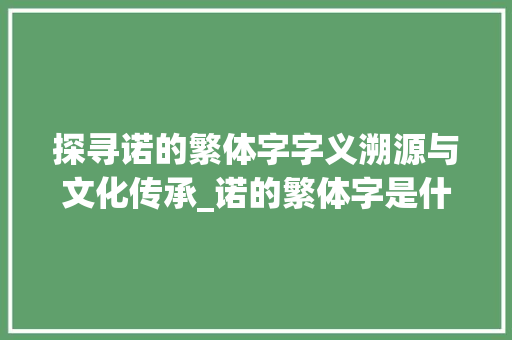探寻诺的繁体字字义溯源与文化传承_诺的繁体字是什么意思