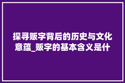 探寻贩字背后的历史与文化意蕴_贩字的基本含义是什么意思