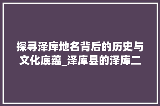 探寻泽库地名背后的历史与文化底蕴_泽库县的泽库二字啥意思 第1张 探寻泽库地名背后的历史与文化底蕴_泽库县的泽库二字啥意思 第1张