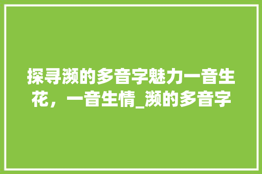 探寻濒的多音字魅力一音生花，一音生情_濒的多音字是什么意思