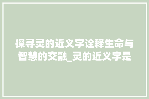 探寻灵的近义字诠释生命与智慧的交融_灵的近义字是什么意思