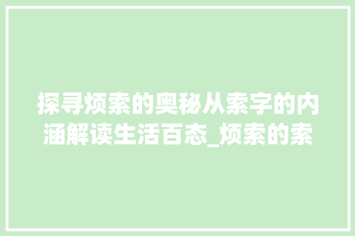 探寻烦索的奥秘从索字的内涵解读生活百态_烦索的索字是什么意思