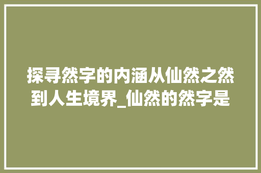 探寻然字的内涵从仙然之然到人生境界_仙然的然字是什么意思