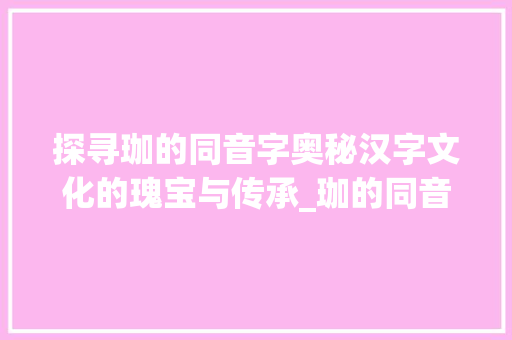 探寻珈的同音字奥秘汉字文化的瑰宝与传承_珈的同音字是什么意思