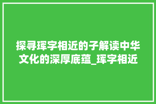 探寻珲字相近的子解读中华文化的深厚底蕴_珲字相近的子是什么意思  第1张