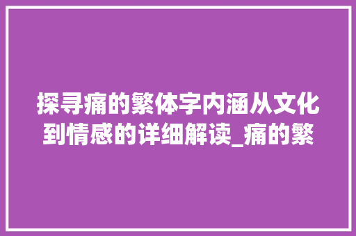 探寻痛的繁体字内涵从文化到情感的详细解读_痛的繁体字是什么意思