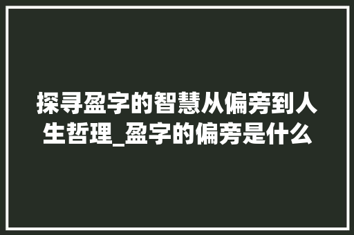 探寻盈字的智慧从偏旁到人生哲理_盈字的偏旁是什么意思