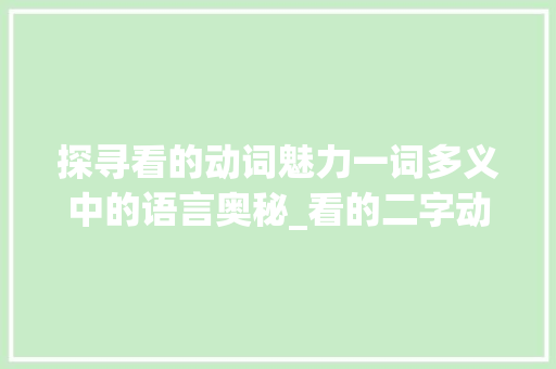探寻看的动词魅力一词多义中的语言奥秘_看的二字动词是什么意思