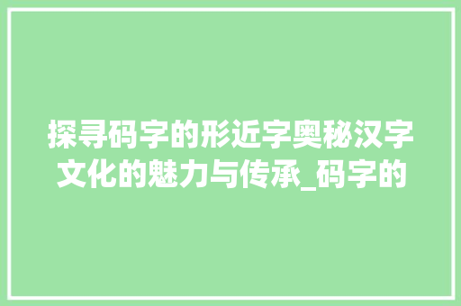探寻码字的形近字奥秘汉字文化的魅力与传承_码字的形近字是什么意思