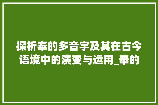 探析奉的多音字及其在古今语境中的演变与运用_奉的多音字是什么意思 第1张 探析奉的多音字及其在古今语境中的演变与运用_奉的多音字是什么意思 第1张