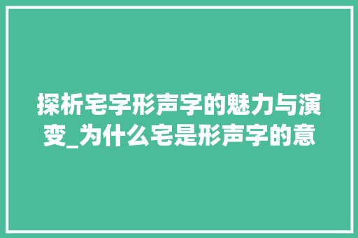探析宅字形声字的魅力与演变_为什么宅是形声字的意思