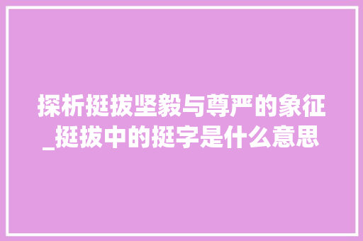 探析挺拔坚毅与尊严的象征_挺拔中的挺字是什么意思
