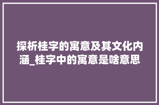 探析桂字的寓意及其文化内涵_桂字中的寓意是啥意思呀