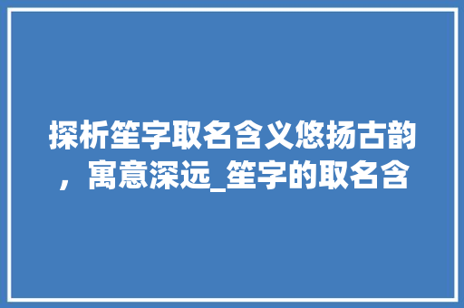 探析笙字取名含义悠扬古韵，寓意深远_笙字的取名含义是什么意思