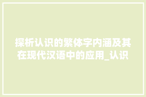 探析认识的繁体字内涵及其在现代汉语中的应用_认识的繁体字是什么意思