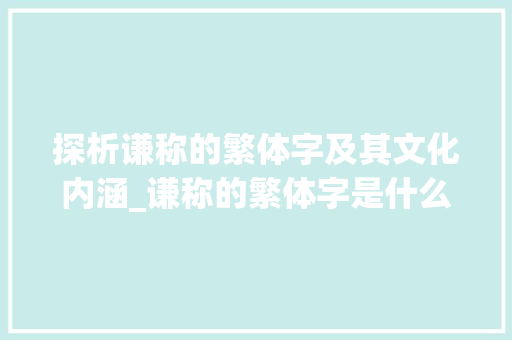 探析谦称的繁体字及其文化内涵_谦称的繁体字是什么意思