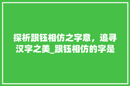 探析跟钰相仿之字意，追寻汉字之美_跟钰相仿的字是什么意思