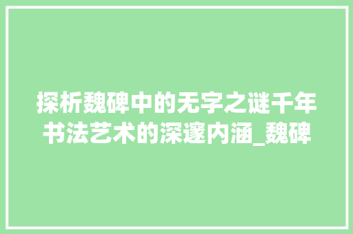 探析魏碑中的无字之谜千年书法艺术的深邃内涵_魏碑中的无字是什么意思  第1张