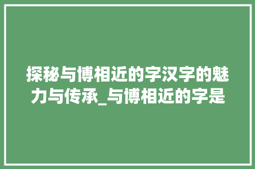 探秘与博相近的字汉字的魅力与传承_与博相近的字是什么意思