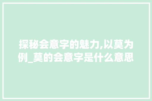 探秘会意字的魅力,以莫为例_莫的会意字是什么意思