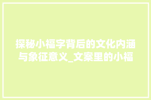 探秘小福字背后的文化内涵与象征意义_文案里的小福字什么意思